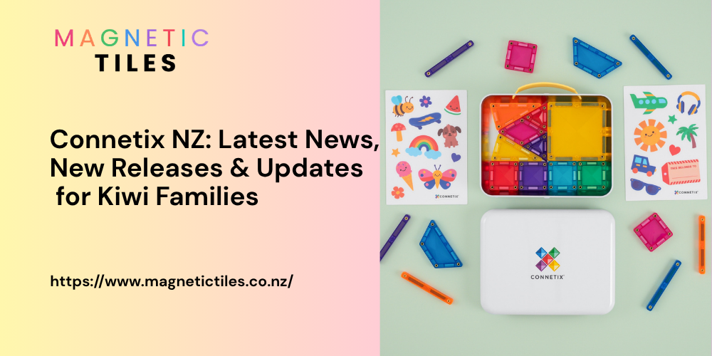 Connetix NZ: Latest News, New Releases & Updates for Kiwi Families