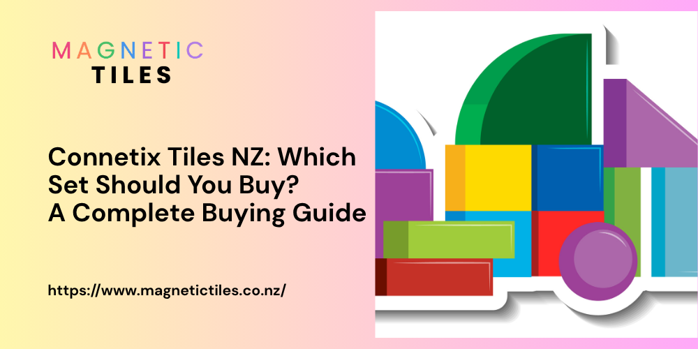 Connetix Tiles NZ: Which Set Should You Buy? A Complete Buying Guide