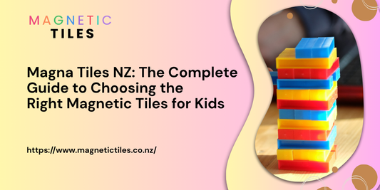 Magna Tiles NZ: The Complete  Guide to Choosing the  Right Magnetic Tiles for Kids